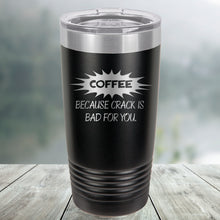 Load image into Gallery viewer, Coffee Because Crack is Bad for You Custom Engraved Tumbler, Water Bottle, Stemless Wine Glass, Pilsner, Pint Mug

