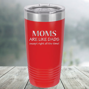 Moms are Like Dads Except Right all the Time Custom Engraved Tumbler, Water Bottle, Stemless Wine Glass, Pilsner, Pint Mug